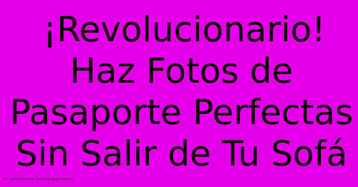 ¡Revolucionario! Haz Fotos De Pasaporte Perfectas Sin Salir De Tu Sofá