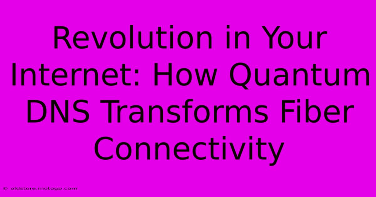 Revolution In Your Internet: How Quantum DNS Transforms Fiber Connectivity