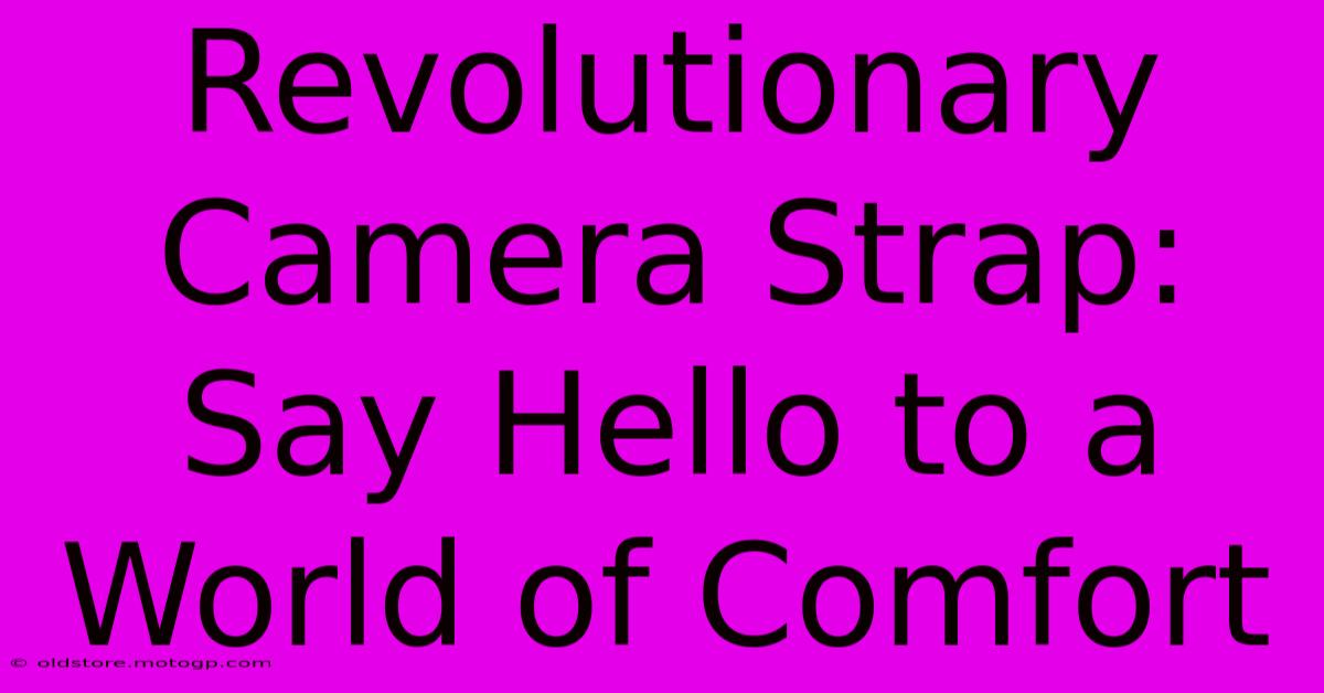 Revolutionary Camera Strap: Say Hello To A World Of Comfort