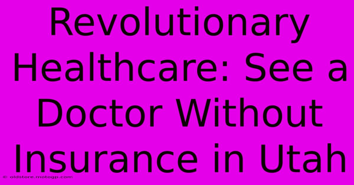 Revolutionary Healthcare: See A Doctor Without Insurance In Utah