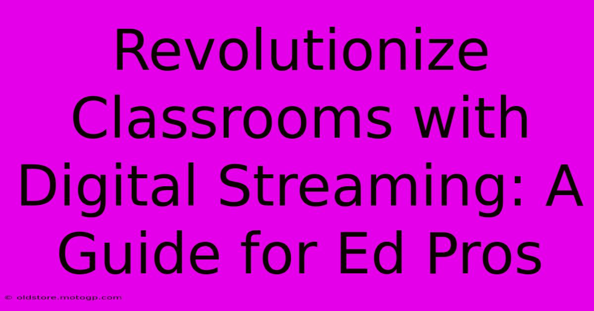 Revolutionize Classrooms With Digital Streaming: A Guide For Ed Pros