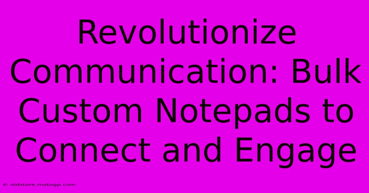 Revolutionize Communication: Bulk Custom Notepads To Connect And Engage