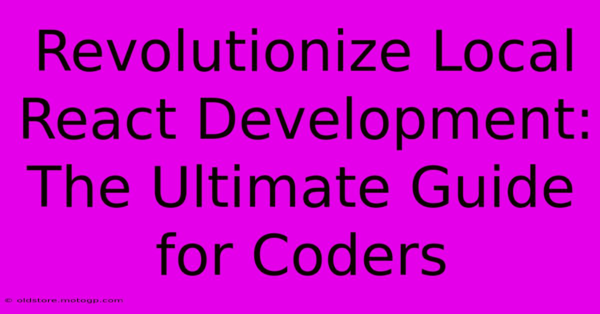 Revolutionize Local React Development: The Ultimate Guide For Coders