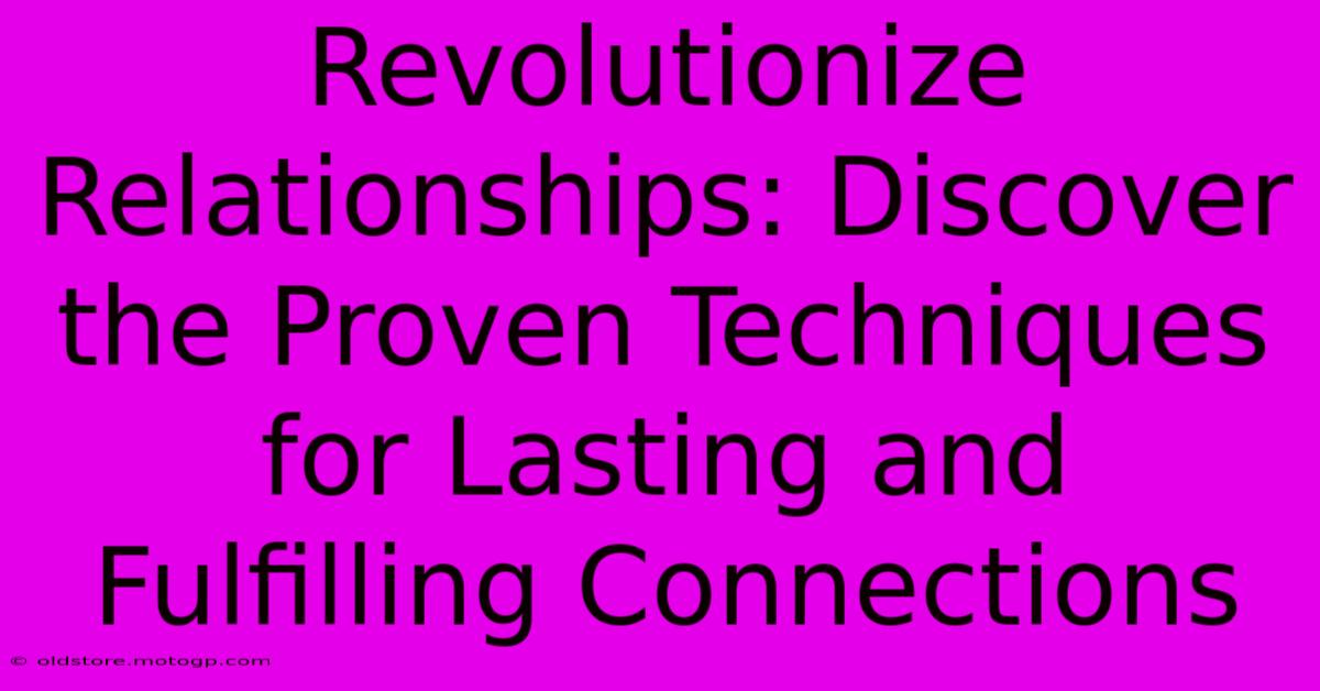 Revolutionize Relationships: Discover The Proven Techniques For Lasting And Fulfilling Connections