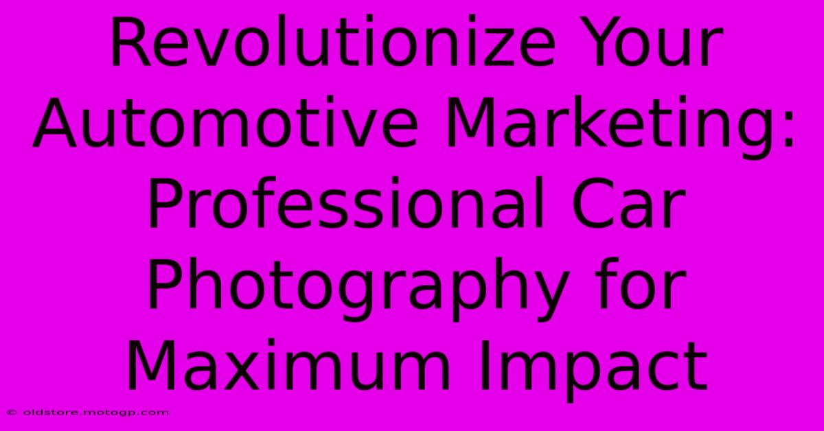 Revolutionize Your Automotive Marketing: Professional Car Photography For Maximum Impact