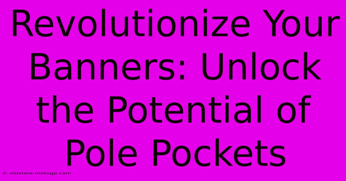 Revolutionize Your Banners: Unlock The Potential Of Pole Pockets