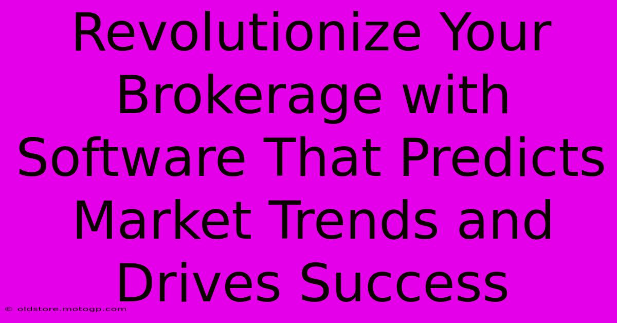 Revolutionize Your Brokerage With Software That Predicts Market Trends And Drives Success