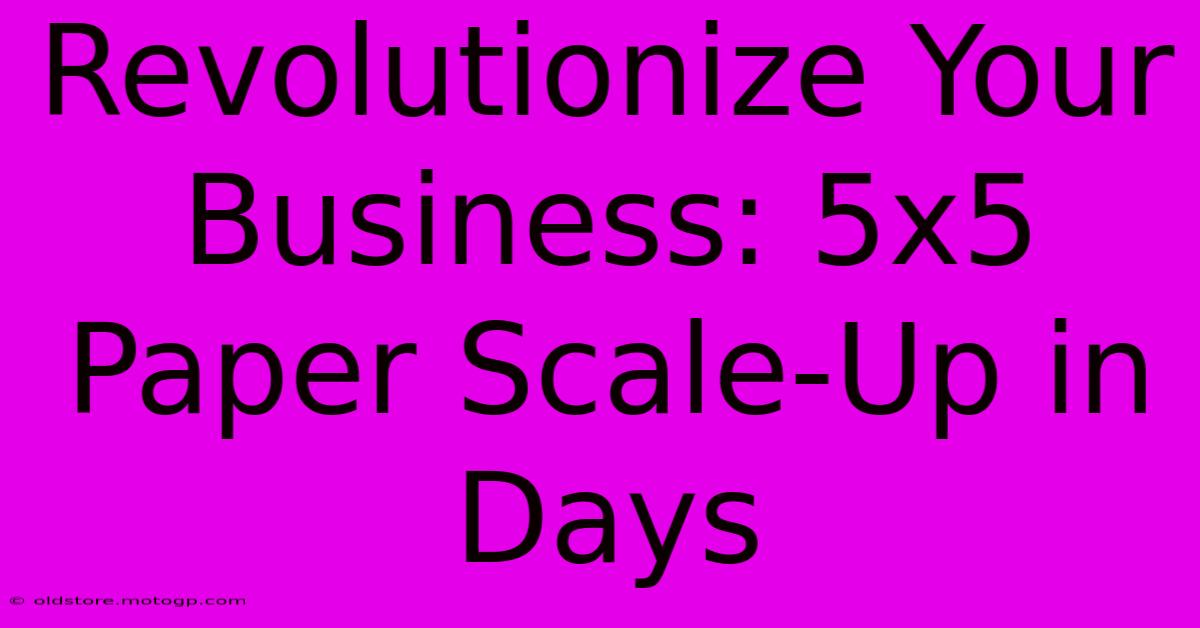 Revolutionize Your Business: 5x5 Paper Scale-Up In Days