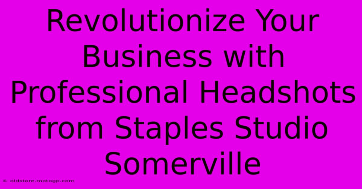 Revolutionize Your Business With Professional Headshots From Staples Studio Somerville