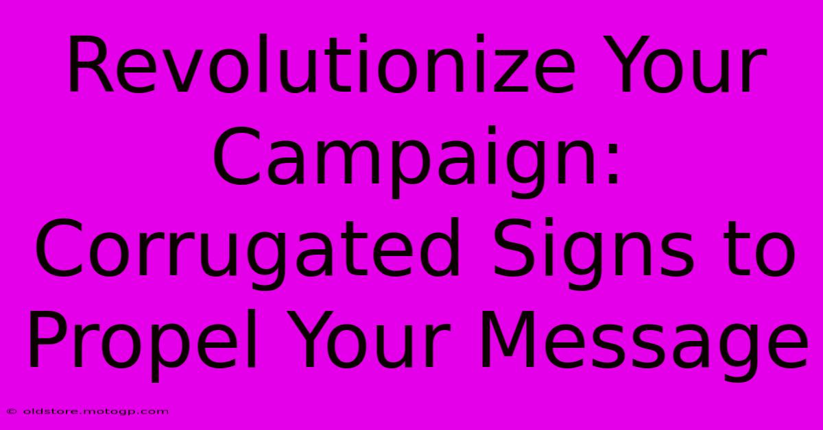 Revolutionize Your Campaign: Corrugated Signs To Propel Your Message