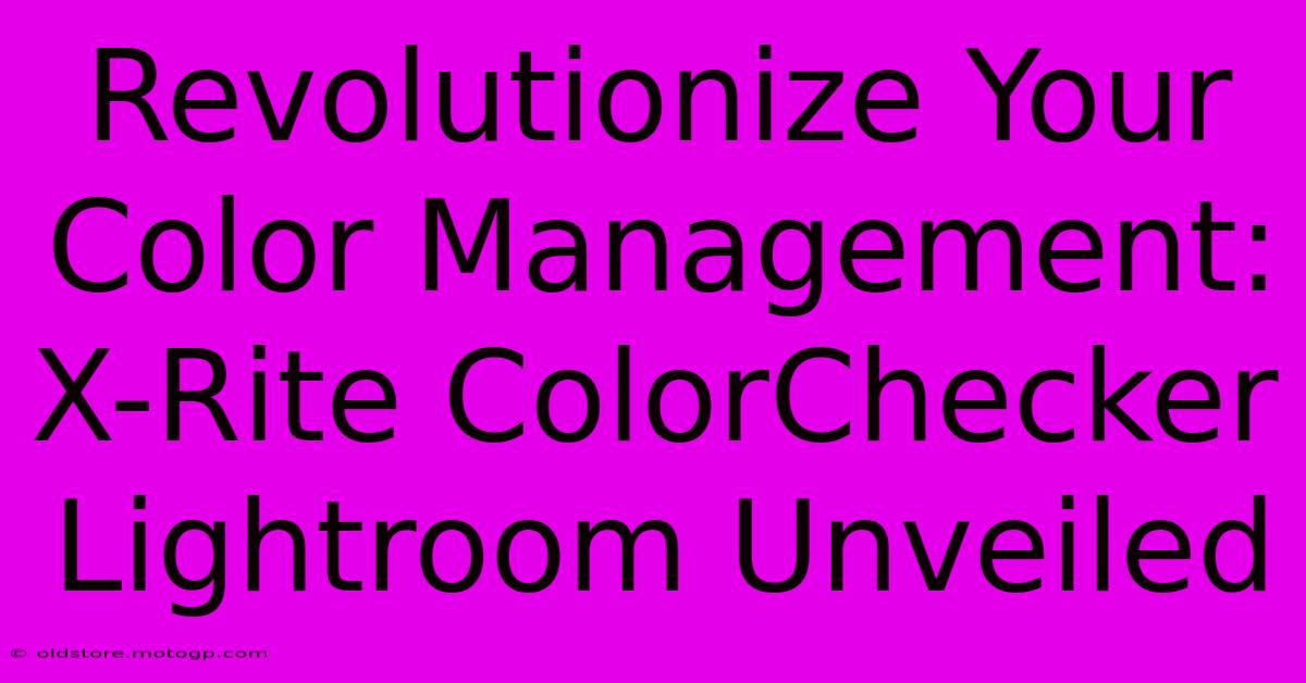 Revolutionize Your Color Management: X-Rite ColorChecker Lightroom Unveiled