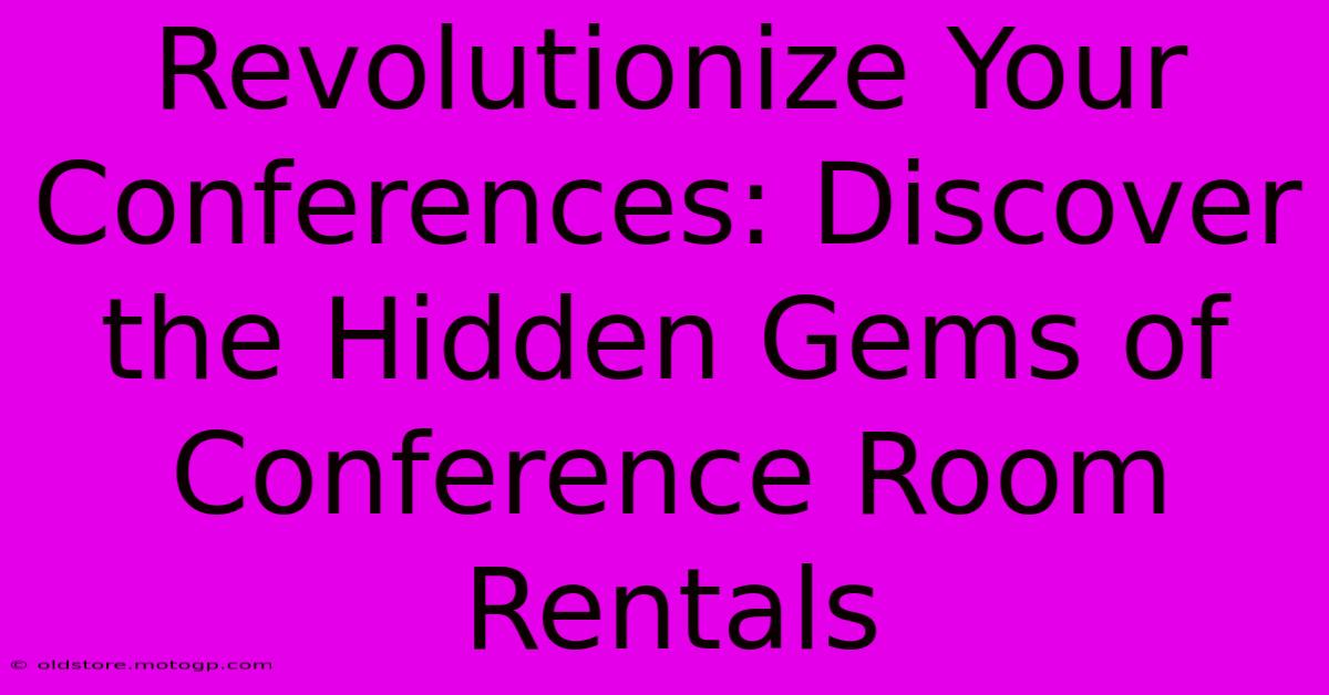 Revolutionize Your Conferences: Discover The Hidden Gems Of Conference Room Rentals