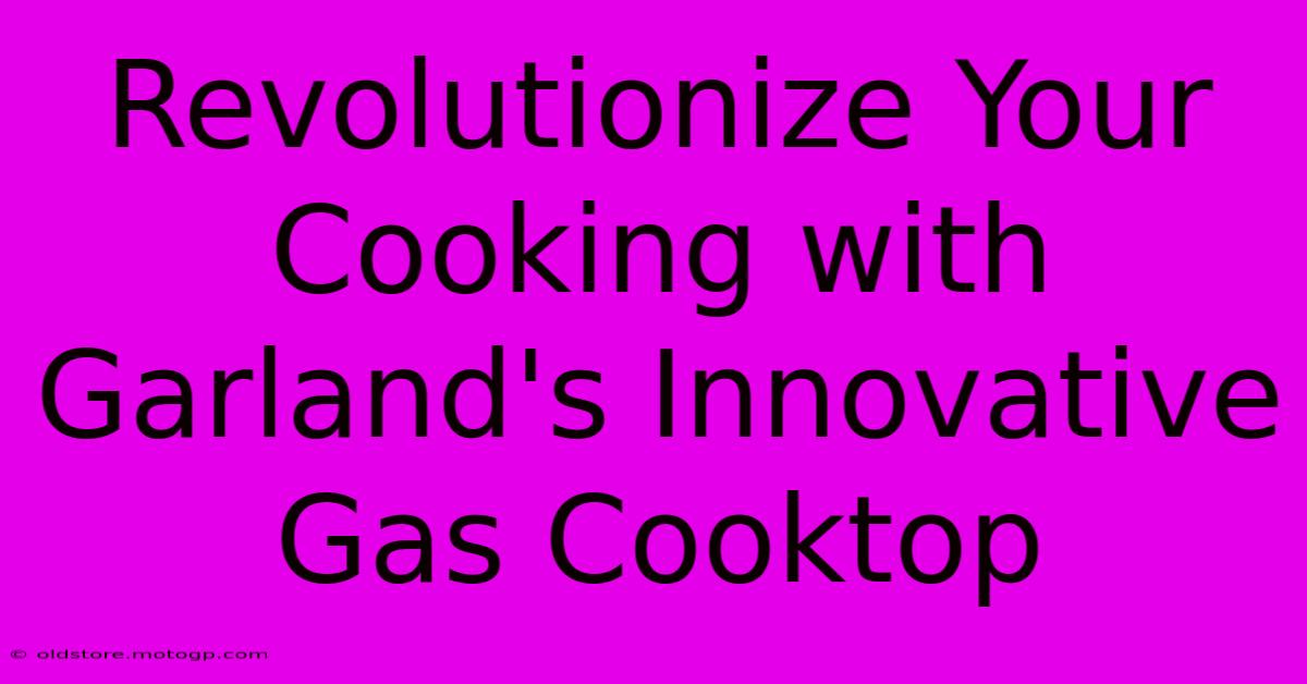 Revolutionize Your Cooking With Garland's Innovative Gas Cooktop