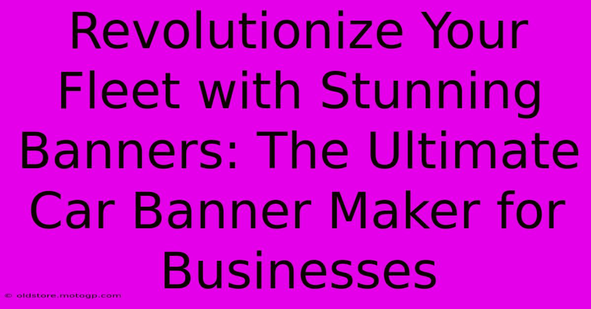 Revolutionize Your Fleet With Stunning Banners: The Ultimate Car Banner Maker For Businesses