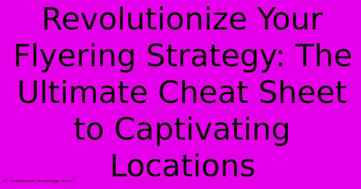 Revolutionize Your Flyering Strategy: The Ultimate Cheat Sheet To Captivating Locations