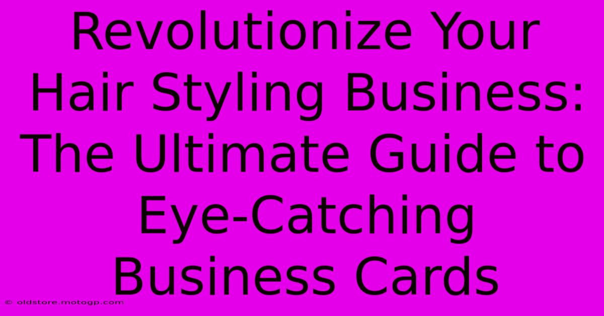 Revolutionize Your Hair Styling Business: The Ultimate Guide To Eye-Catching Business Cards