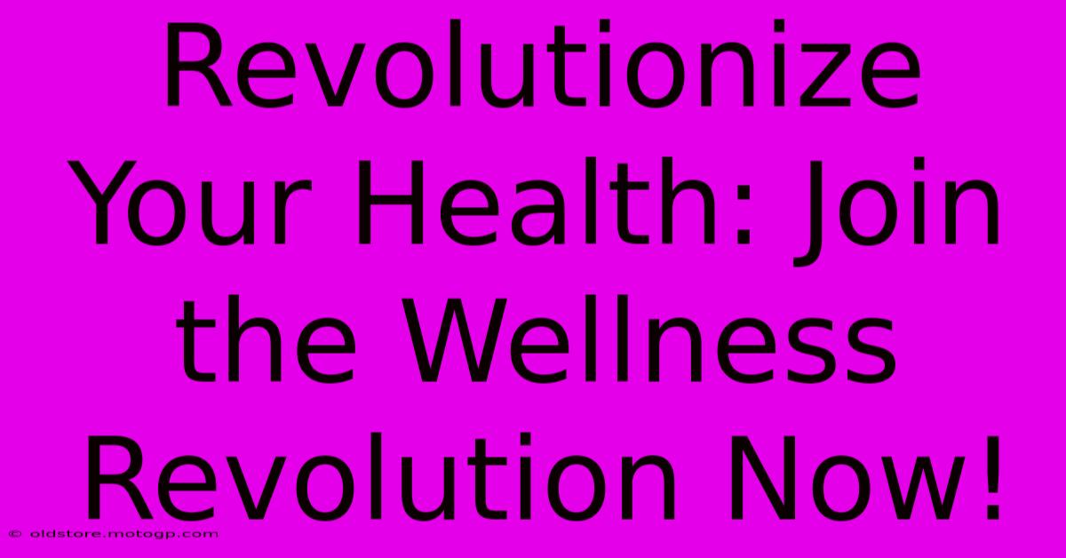 Revolutionize Your Health: Join The Wellness Revolution Now!