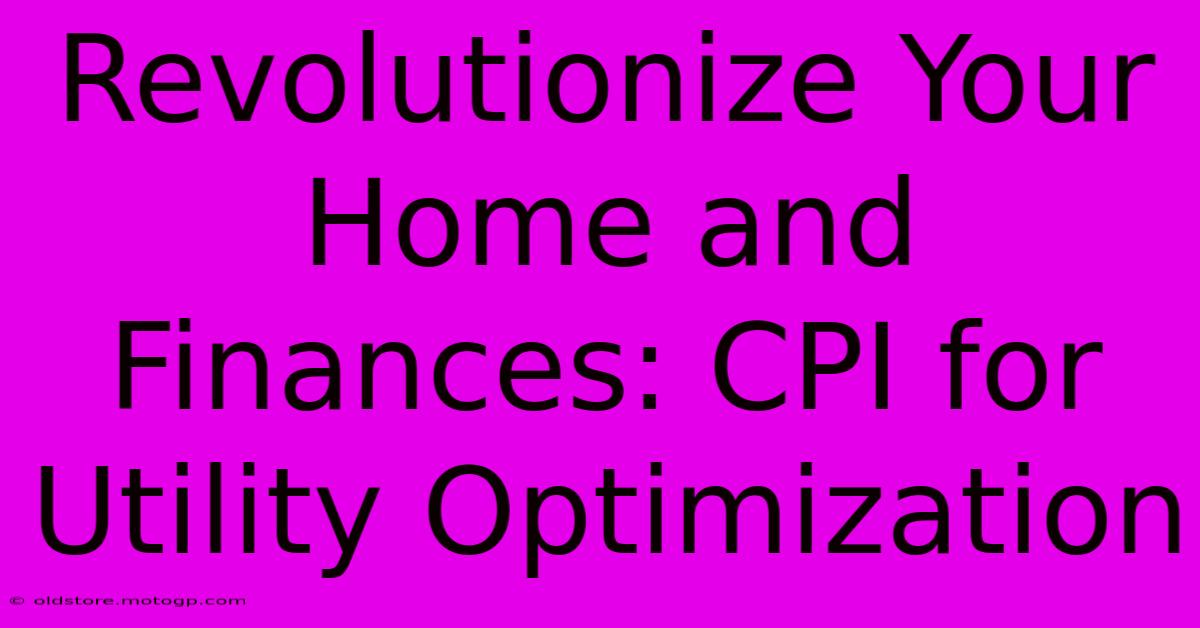 Revolutionize Your Home And Finances: CPI For Utility Optimization