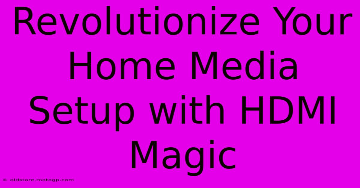 Revolutionize Your Home Media Setup With HDMI Magic