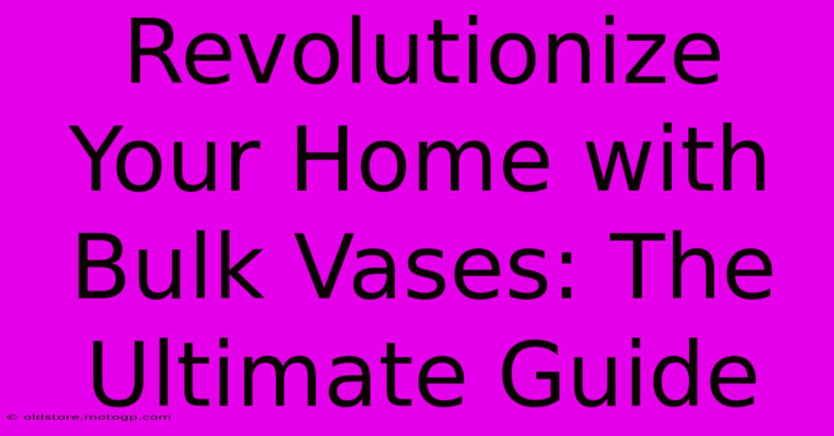 Revolutionize Your Home With Bulk Vases: The Ultimate Guide