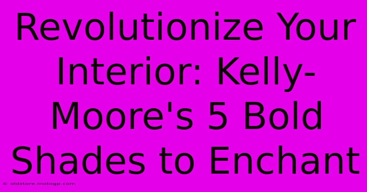 Revolutionize Your Interior: Kelly-Moore's 5 Bold Shades To Enchant