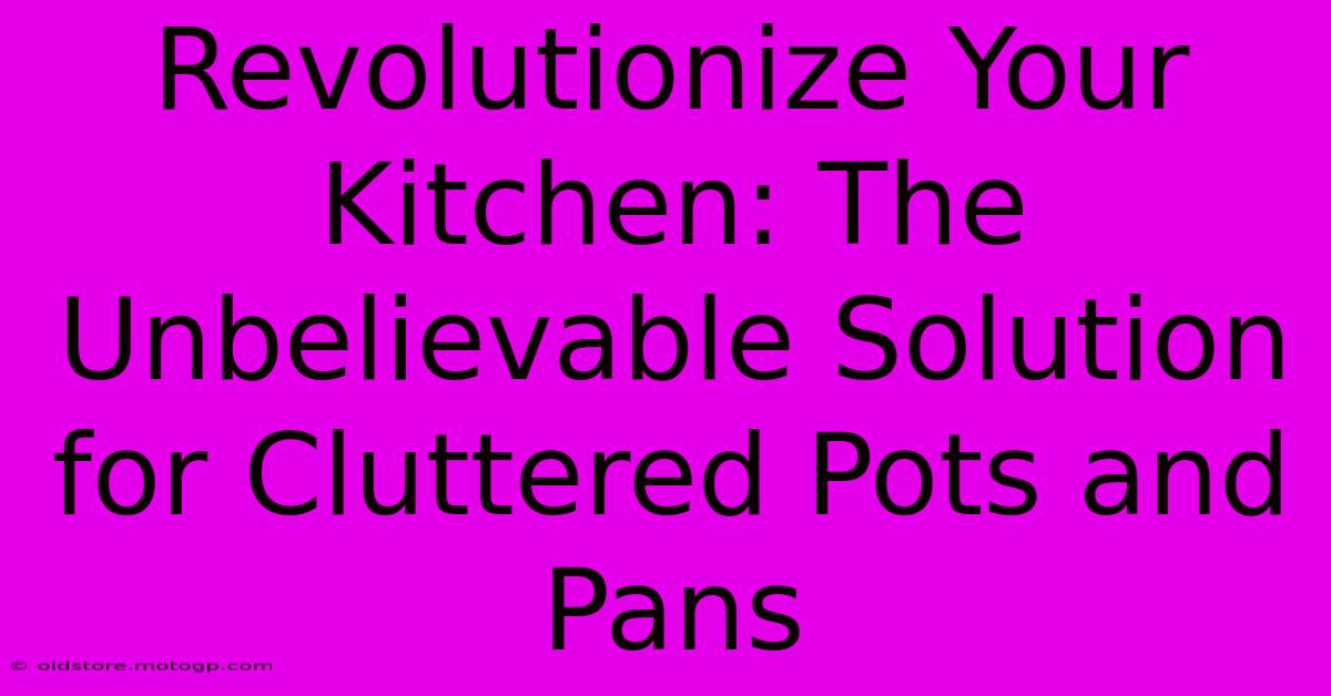 Revolutionize Your Kitchen: The Unbelievable Solution For Cluttered Pots And Pans