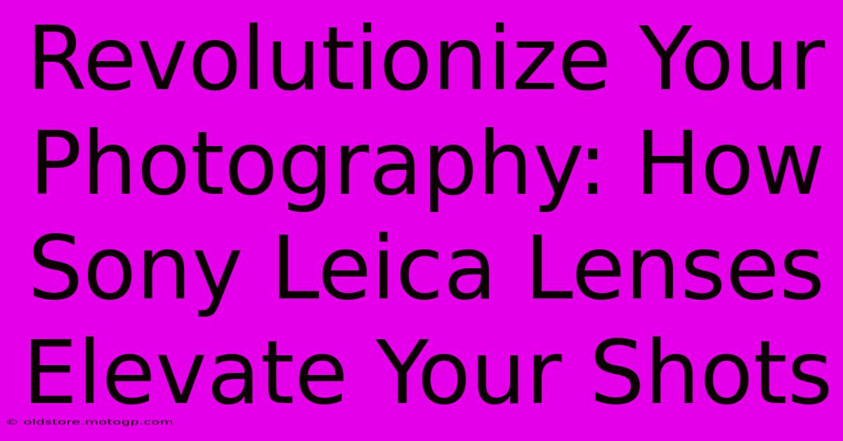 Revolutionize Your Photography: How Sony Leica Lenses Elevate Your Shots