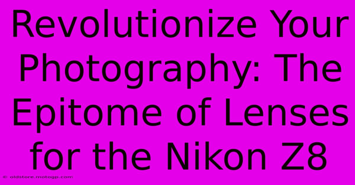 Revolutionize Your Photography: The Epitome Of Lenses For The Nikon Z8