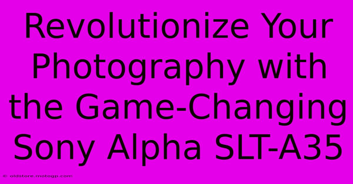 Revolutionize Your Photography With The Game-Changing Sony Alpha SLT-A35