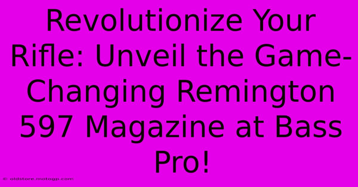 Revolutionize Your Rifle: Unveil The Game-Changing Remington 597 Magazine At Bass Pro!