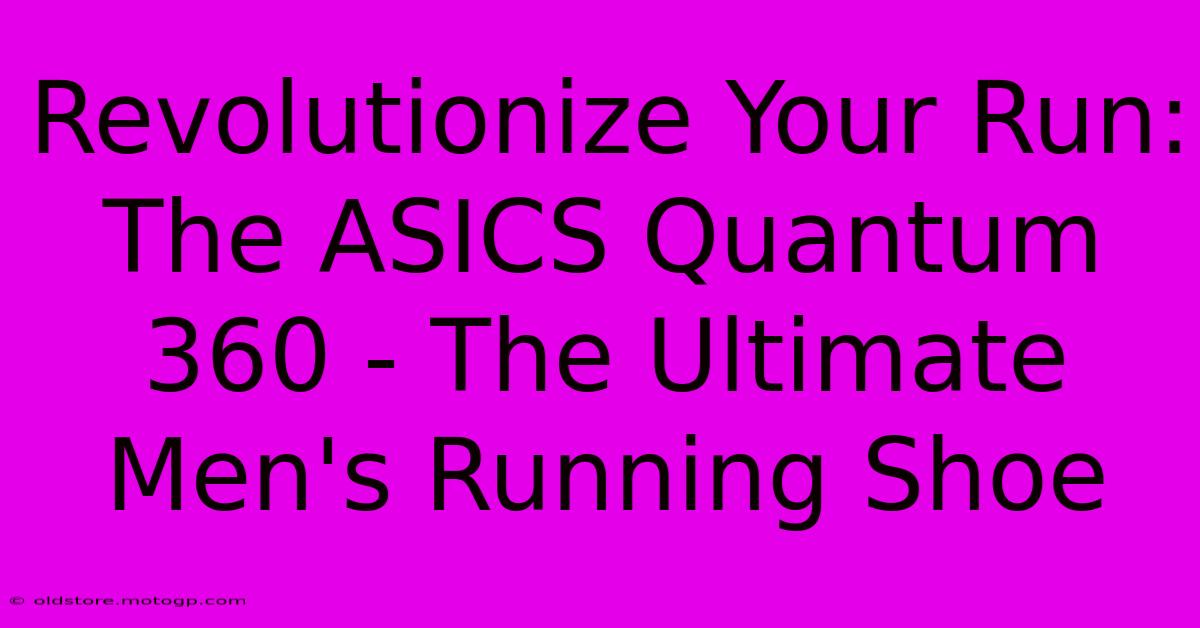 Revolutionize Your Run: The ASICS Quantum 360 - The Ultimate Men's Running Shoe