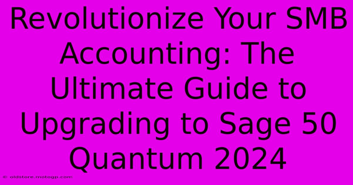 Revolutionize Your SMB Accounting: The Ultimate Guide To Upgrading To Sage 50 Quantum 2024