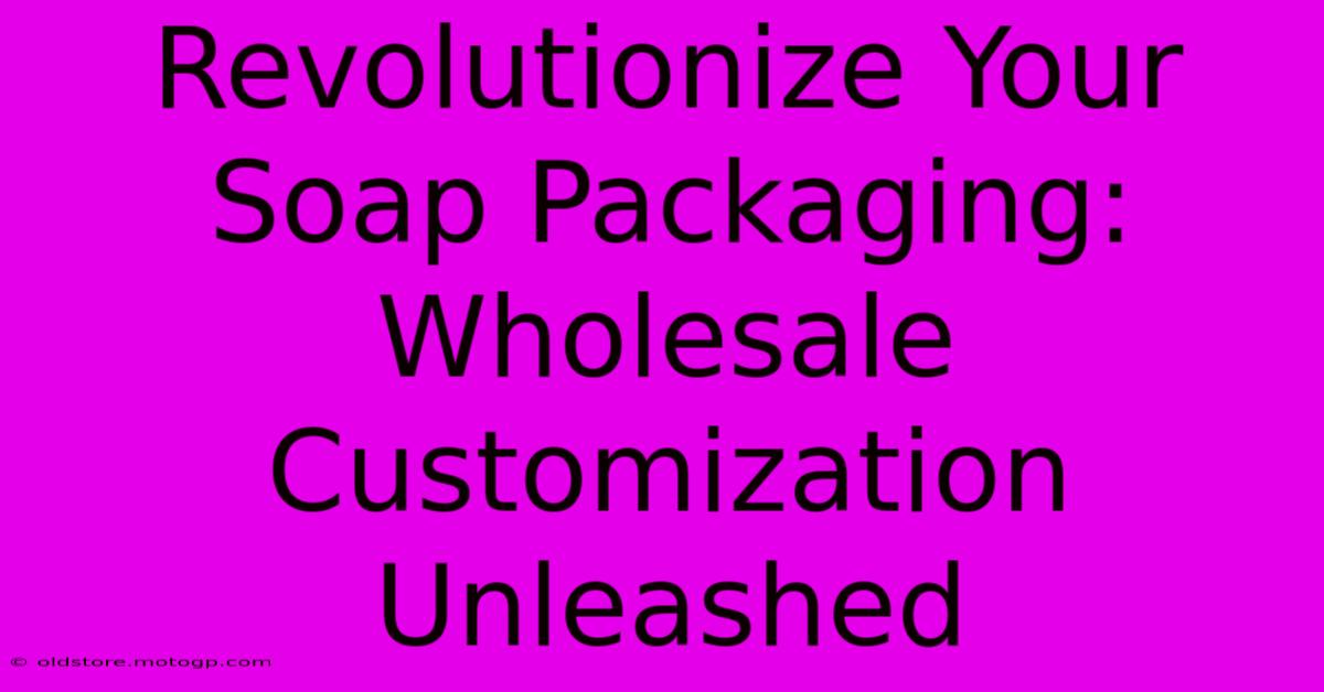 Revolutionize Your Soap Packaging: Wholesale Customization Unleashed