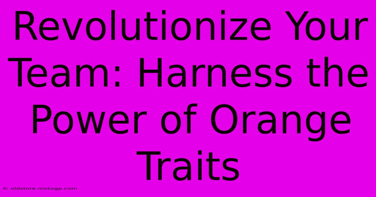 Revolutionize Your Team: Harness The Power Of Orange Traits