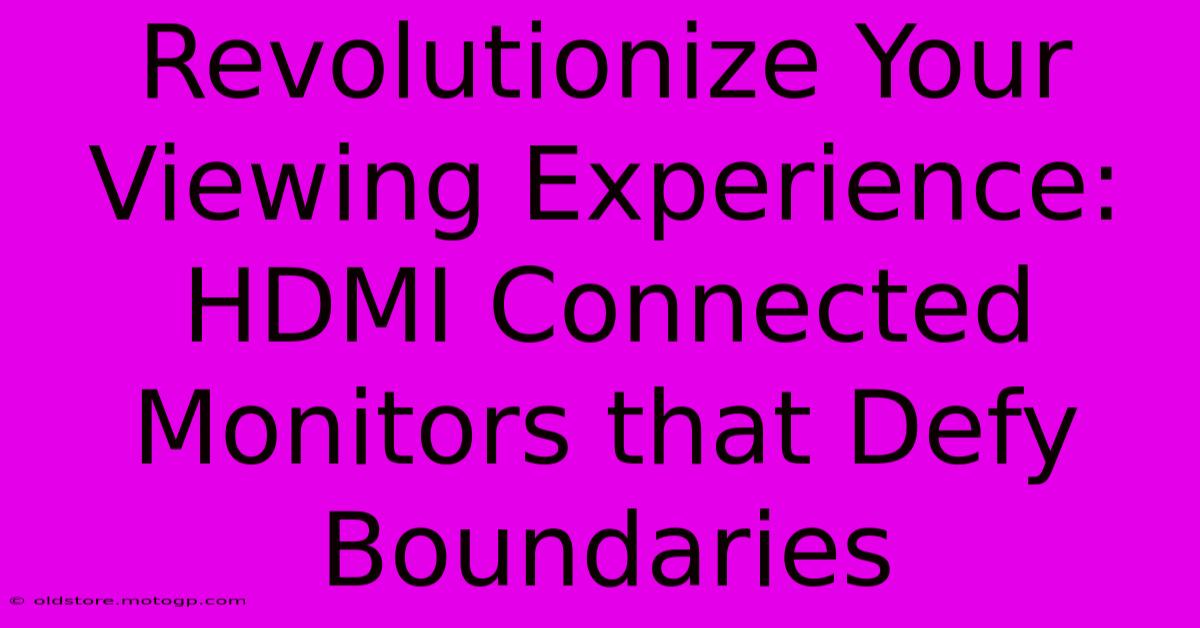 Revolutionize Your Viewing Experience: HDMI Connected Monitors That Defy Boundaries