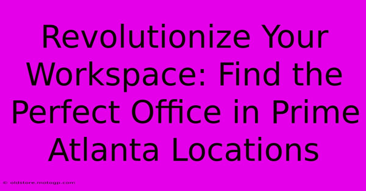 Revolutionize Your Workspace: Find The Perfect Office In Prime Atlanta Locations