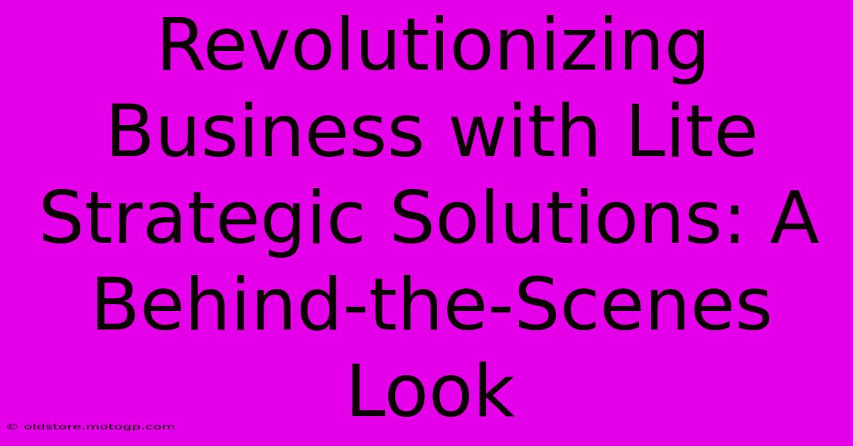 Revolutionizing Business With Lite Strategic Solutions: A Behind-the-Scenes Look