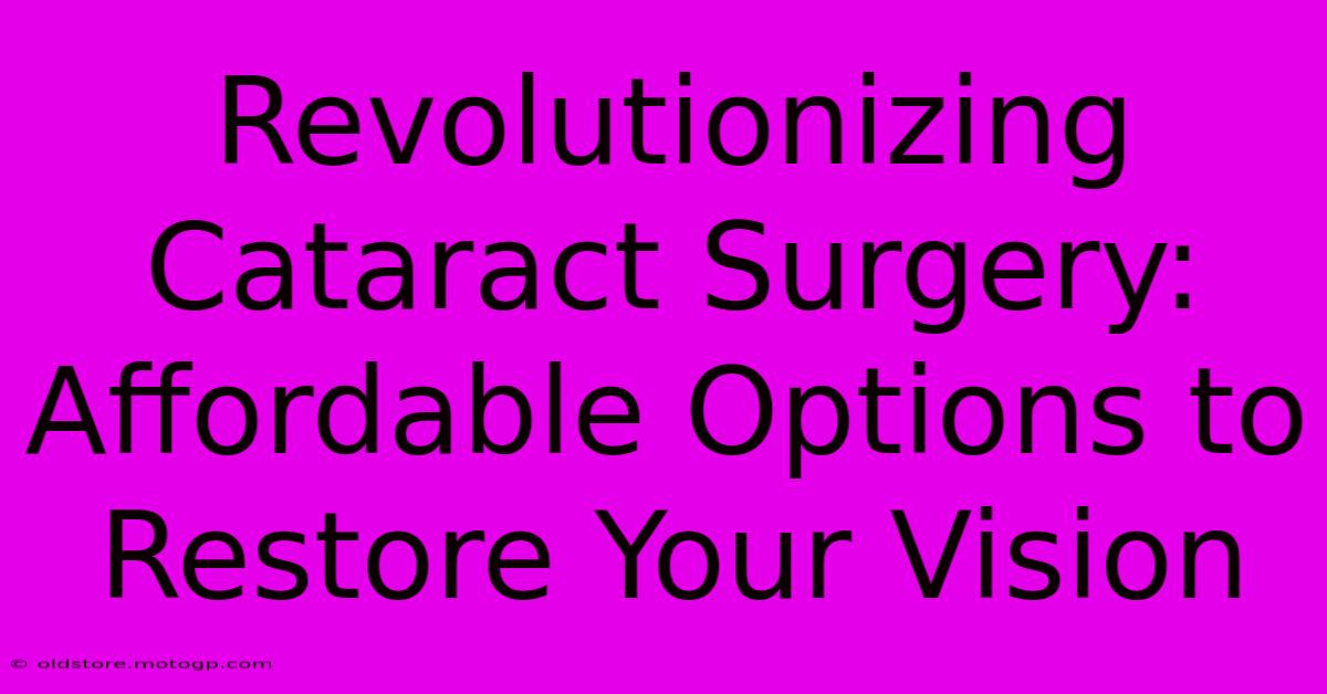 Revolutionizing Cataract Surgery: Affordable Options To Restore Your Vision