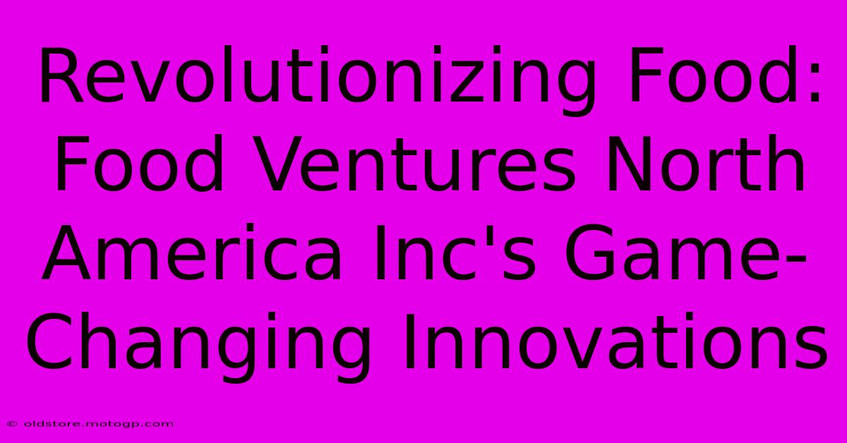 Revolutionizing Food: Food Ventures North America Inc's Game-Changing Innovations