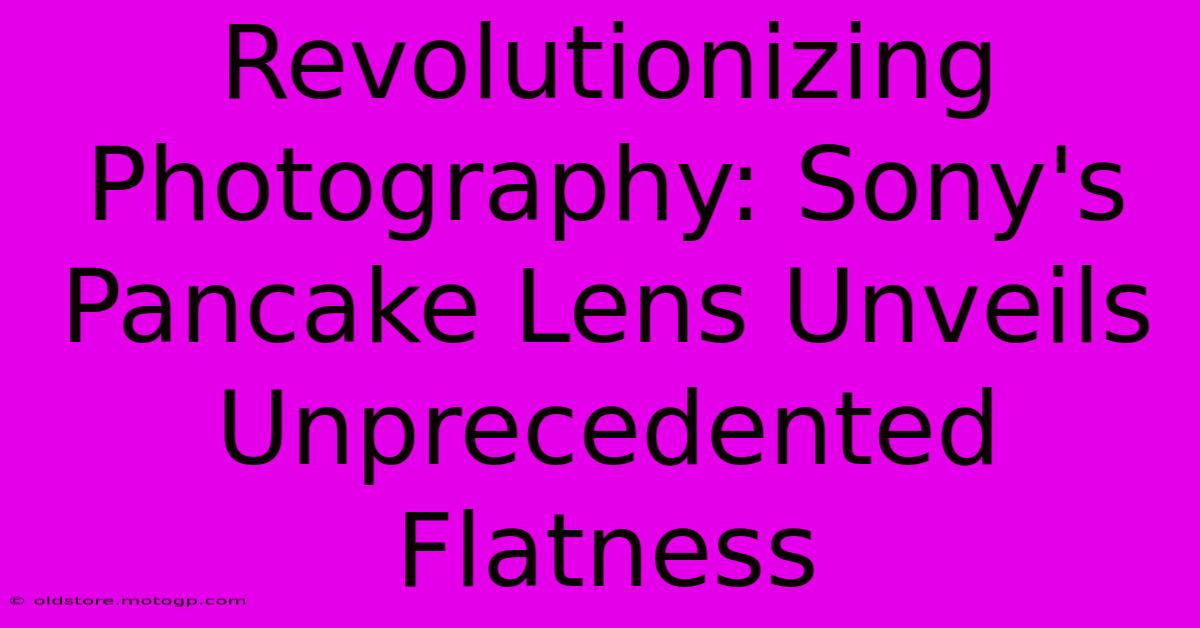 Revolutionizing Photography: Sony's Pancake Lens Unveils Unprecedented Flatness