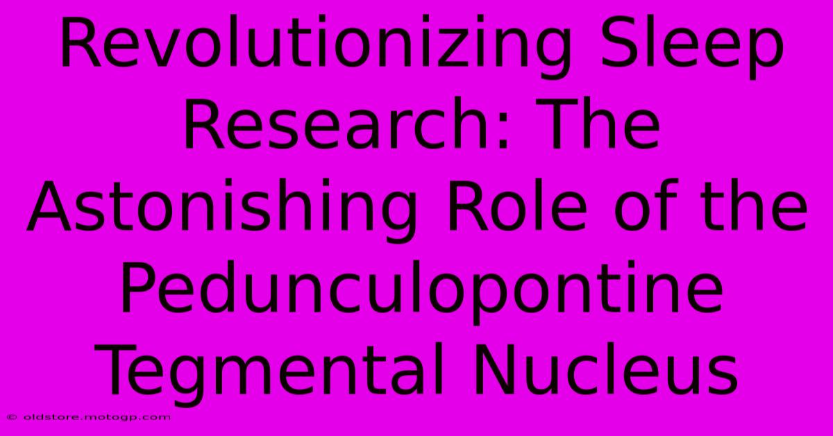 Revolutionizing Sleep Research: The Astonishing Role Of The Pedunculopontine Tegmental Nucleus