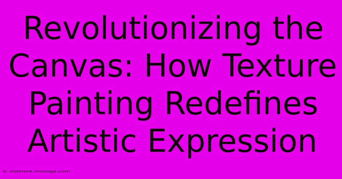 Revolutionizing The Canvas: How Texture Painting Redefines Artistic Expression