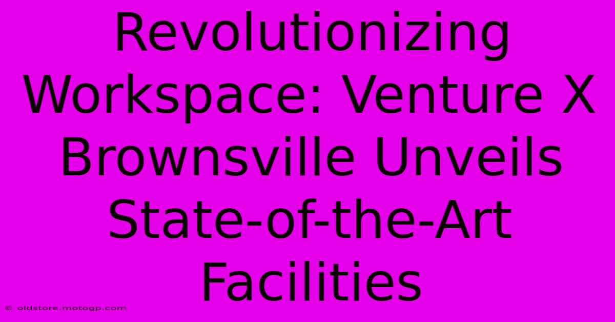 Revolutionizing Workspace: Venture X Brownsville Unveils State-of-the-Art Facilities