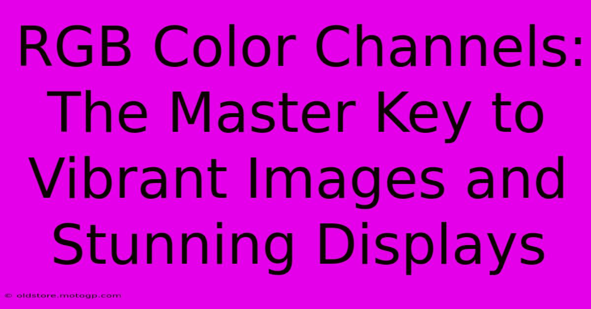 RGB Color Channels: The Master Key To Vibrant Images And Stunning Displays