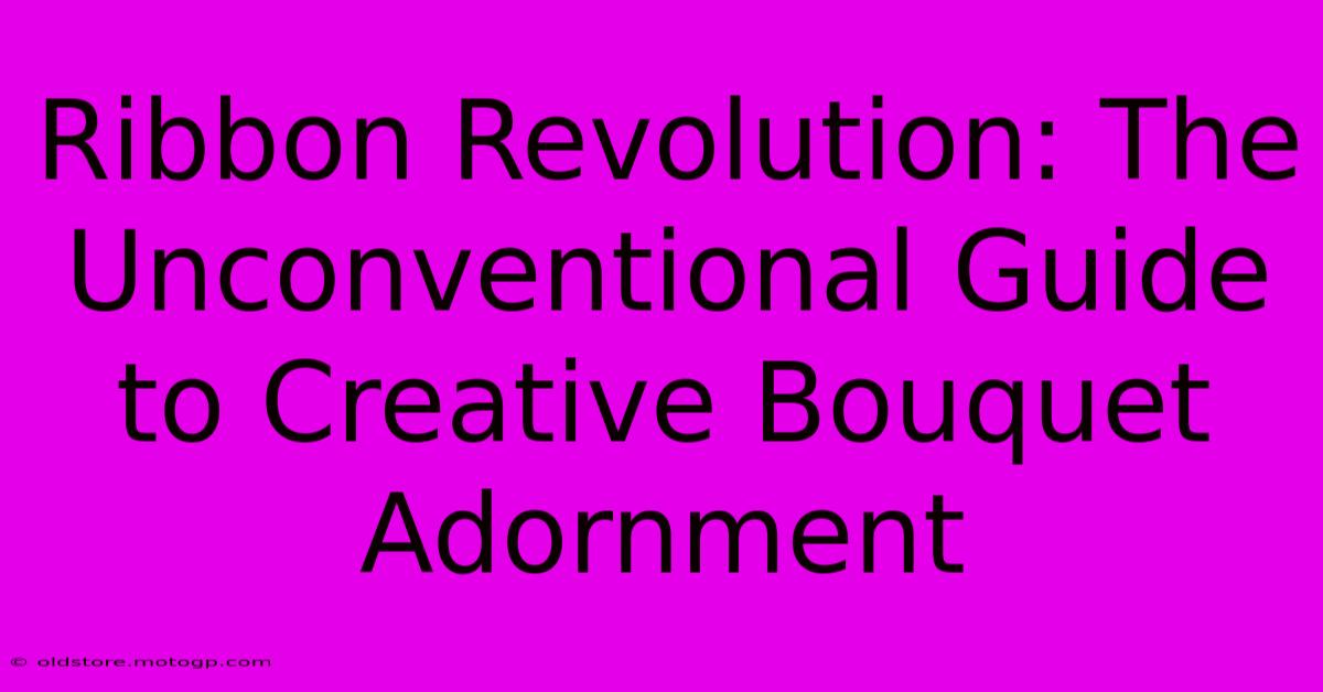 Ribbon Revolution: The Unconventional Guide To Creative Bouquet Adornment