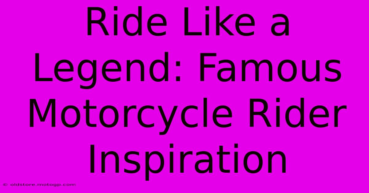 Ride Like A Legend: Famous Motorcycle Rider Inspiration