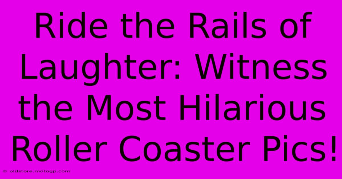 Ride The Rails Of Laughter: Witness The Most Hilarious Roller Coaster Pics!