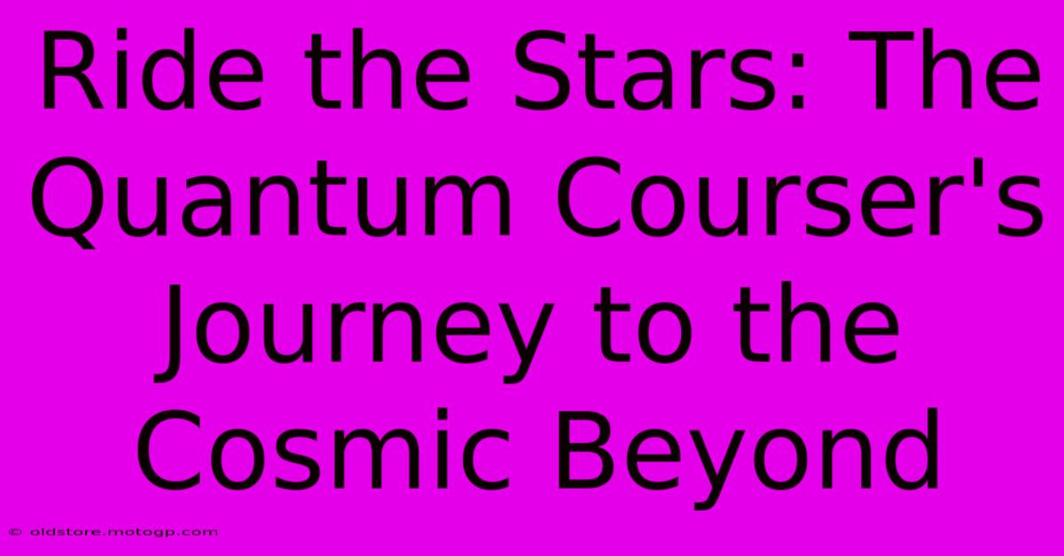 Ride The Stars: The Quantum Courser's Journey To The Cosmic Beyond