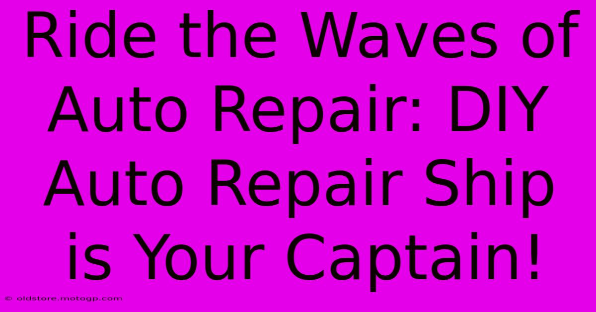 Ride The Waves Of Auto Repair: DIY Auto Repair Ship Is Your Captain!