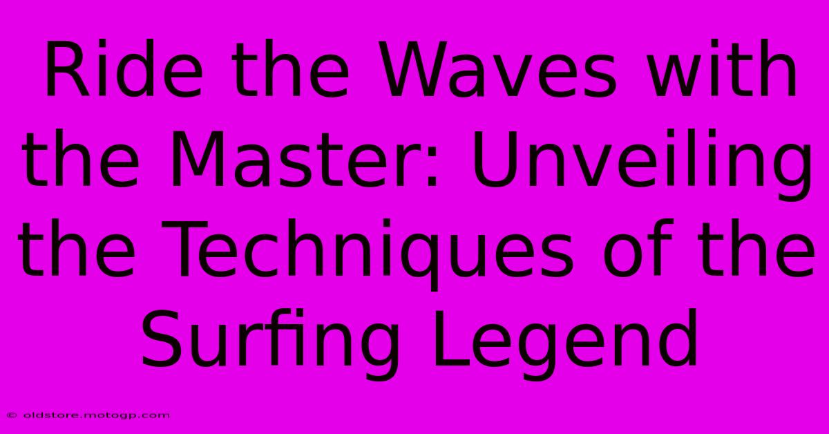 Ride The Waves With The Master: Unveiling The Techniques Of The Surfing Legend